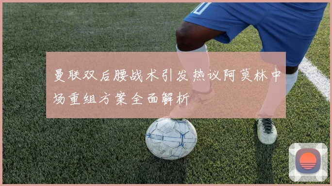 曼联双后腰战术引发热议阿莫林中场重组方案全面解析